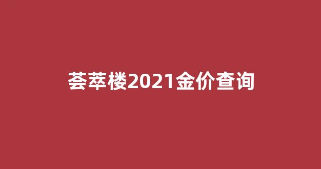 荟萃楼2021金价查询_荟萃楼黄金首饰价格