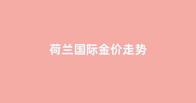 荷兰国际金价走势_荷兰指数