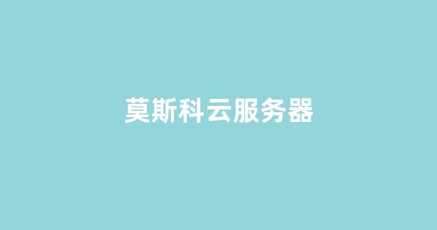 莫斯科云服务器(莫斯科行动百度云)-百变无痕