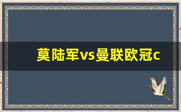 直播莫陆军vs米兰欧冠-莫陆军vs曼联欧冠cctv5