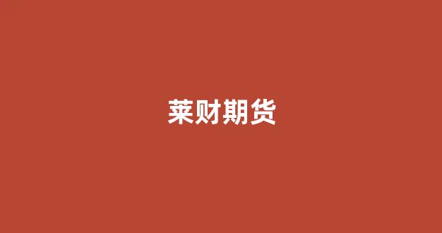 莱财期货(财信期货手续费)_https://www.xzdzcjx.com_深交所_第1张