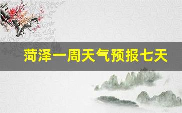 菏泽一周天气预报七天查询结果是什么时候_菏泽天气预报7天查询结果