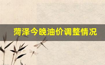 菏泽今晚油价调整情况表-菏泽今日油价调整