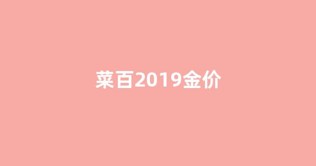 菜百2019金价_2019菜百黄金价格