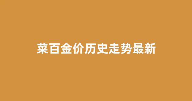 菜百金价实时查询_菜百金价历史走势最新