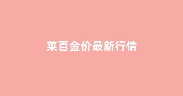 菜百金价最新行情_菜百金价格最新价格