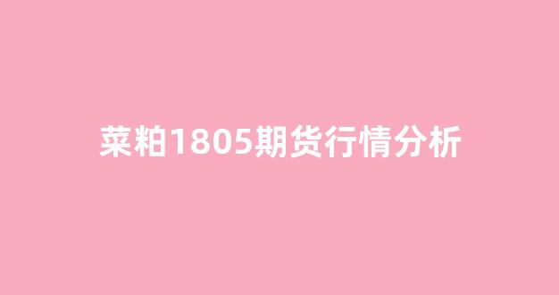 菜粕1805期货行情分析(菜粕2101期货讨论社区)_https://www.rzcpcj.com_直通车_第1张