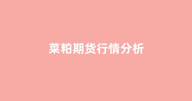 菜粕期货行情分析(菜粕期货行情分析图)_https://www.xzdzcjx.com_科创板_第1张