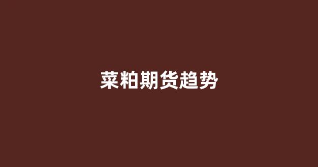 菜粕期货趋势(菜粕期货趋势分析)_https://www.gfdzclz.com_科创板_第1张