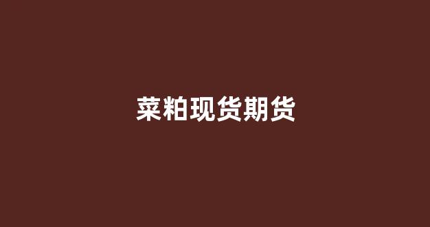 菜粕现货期货(菜粕 期货)_https://www.xzdzcjx.com_深交所_第1张
