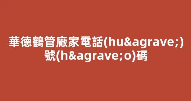 華德鶴管廠家電話(huà)號(hào)碼(華德打捆機(jī)廠家電話(huà)號(hào)碼)(1)
