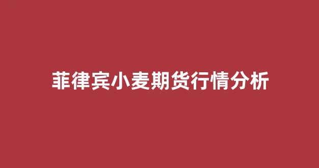 菲律宾小麦期货行情分析(菲律宾 贸易)_https://www.rzcpcj.com_淘宝运营_第1张