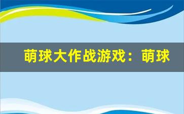 萌球大作战游戏：萌球大作战游戏玩法-第1张图片-我的生活随想