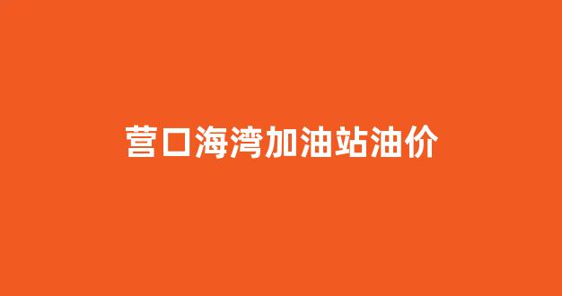 海湾加油站投诉电话_营口海湾加油站油价