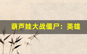 葫芦娃大战僵尸：英雄集结，拯救世界的奇幻冒险之战-第1张图片-我的生活随想