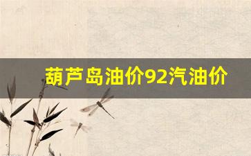 葫芦岛汽油价格92号_葫芦岛油价92汽油价格