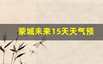 蒙城未来15天天气预报情况_蒙城未来15天天气预报