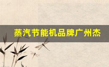 蒸汽节能机品牌广州杰新科技有限公司