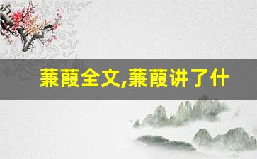 蒹葭全文,蒹葭讲了什么,蒹葭经典句子-第1张图片-我的生活随想