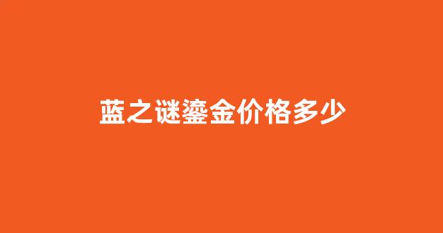 海蓝之谜鎏金和普通的区别_蓝之谜鎏金价格多少