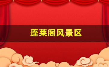 蓬莱阁风景区门票多少钱_蓬莱阁风景区