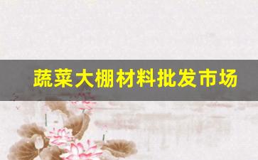 蔬菜大棚材料批发市场在哪里_https://www.taocizhiliang.com_设计报价_第1张