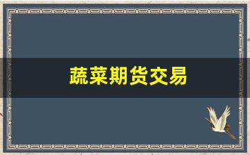 蔬菜期货交易(蔬菜期货交易所官网)_https://www.xzdzchf.com_深交所_第1张