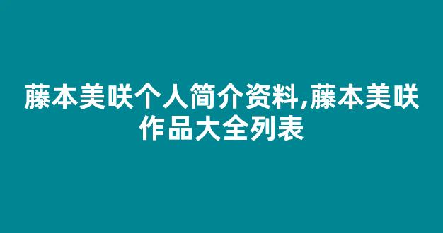 藤本美咲个人简介资料,藤本美咲作品大全列表
