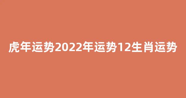 虎年运势2022年运势12生肖运势(虎年虎的运势2022运势)-第1张图片-闻话人 虎年运势2022年运势12生肖运势(虎年虎的运势2022运势)-第1张图片-闻话人