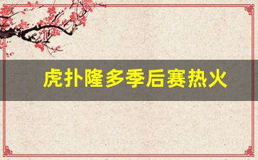 虎扑nba热火-虎扑隆多季后赛热火