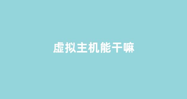 虚拟主机能干嘛(虚拟主机好用吗)-百变无痕