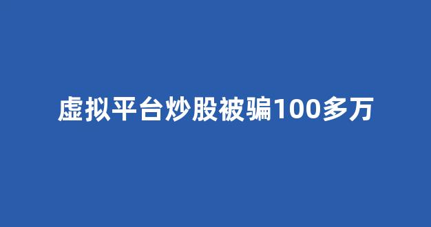 虚拟平台炒股被骗100多万(虚拟平台炒股票的骗局)_https://www.syklpowerbike.com_上交所_第1张