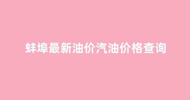 蚌埠油价优惠活动_蚌埠最新油价汽油价格查询