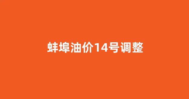 蚌埠油价14号调整最新消息_蚌埠油价14号调整