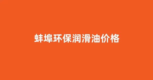 蚌埠环保润滑油价格_蚌埠环保润滑油价格多少