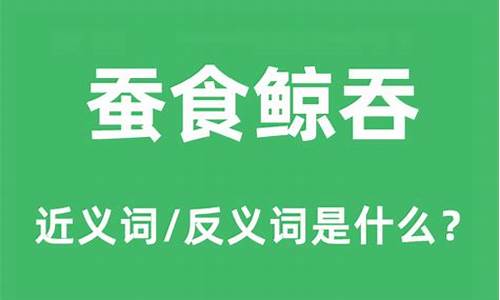 蚕食鲸吞的意思及近反义词-蚕食鲸吞的意思及近反义词和反义词