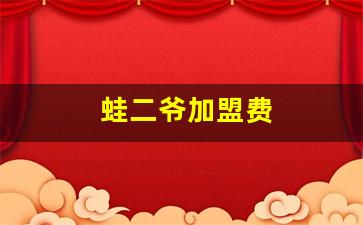 蛙二爷加盟费(蛙二爷谁开的)