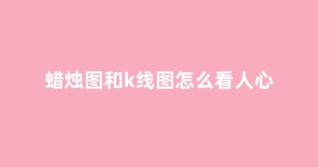 蜡烛图和k线图怎么看人心(蜡烛线怎么看趋势)_https://www.dcjwmf.com_上期能源_第1张
