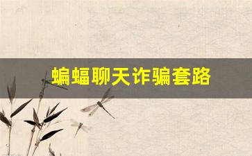 蝙蝠聊天诈骗套路(蝙蝠软件有风险吗)_https://www.dongshengweixin.com_北交所_第1张