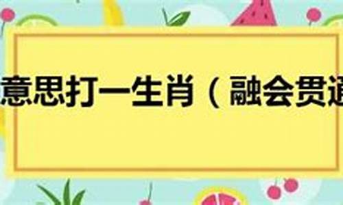 融会贯通打一生肖谜语-融会贯通打一生肖