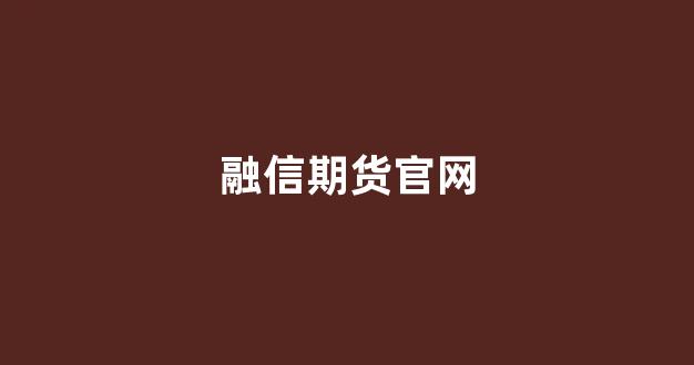 融信期货官网(融信期货官网电话)_https://www.dcjwmf.com_中金所_第1张