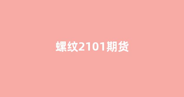 螺纹2101期货(螺纹2101实时期货行情)_https://www.xzdzcjx.com_北交所_第1张