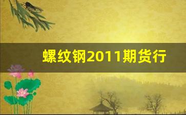 螺纹钢2011期货行情(螺纹钢2011期货行情最新消息)_https://www.tuogunzhijia.com_道指期货_第1张