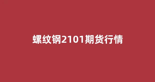 螺纹钢2101期货行情(螺纹钢2101期货行情走势)_https://www.wguangz.com_大商所_第1张
