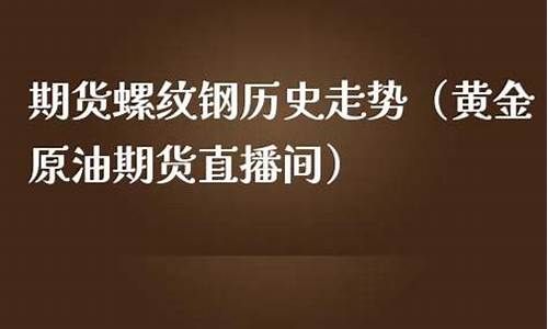 螺纹钢原油期货直播(螺纹钢期货每日资讯在哪个网站)_https://www.liaoxian666.com_期货开户_第2张