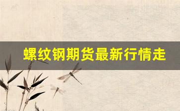 螺纹钢期货最新行情走向(螺纹钢期货走势分析)_https://www.tuogunzhijia.com_黄金期货_第1张