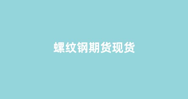 螺纹钢期货现货(螺纹钢期货实时行情)_https://www.gfdzclz.com_北交所_第1张