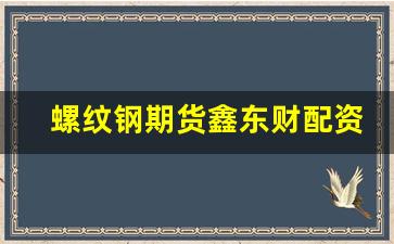 螺纹钢期货鑫东财配资(螺纹钢期货论坛东方财富网)_https://www.fzdzcxj.com_科创板_第1张