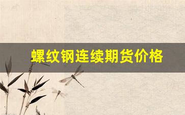 螺纹钢连续期货价格(螺纹钢期货价格走势)_https://www.fzdzcxj.com_北交所_第1张