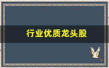行业优质龙头股(行业优质龙头股票)_https://www.wguangz.com_郑商所_第1张